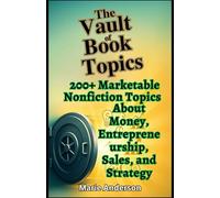 The Vault of Book Topics: Business & Money.: 200+ Marketable Nonfiction Topics About Money, Entrepreneurship, Sales, and Strategy