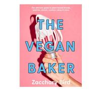 The Vegan Baker: The Ultimate Guide to Plant-Based Breads, Pastries, Cookies, Slices, & More
