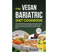 THE VEGAN BARIATRIC DIET COOKBOOK: Quick and Easy-to-Make Delicious High Protein Recipes for Post-Surgery Recovery and Weight Loss