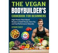 The Vegan Bodybuilder's Cookbook for beginners: High-Protein Plant-Based Recipes to Build Muscle, Burn Fat, and Fuel Performance Naturally