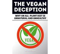 The Vegan Deception: Exposing Plant-Based Health Risks Nutrition Myths Deficiencies And Side Effects In Strict Eating
