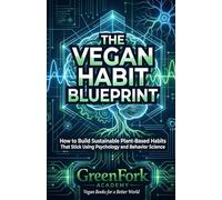 THE VEGAN HABIT BLUEPRINT: How to Build Sustainable Plant-Based Habits That Stick Using Psychology and Behavior Science