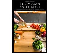 The Vegan Knife Bible: Vol. 1: Blades and Cutting Blocks - The Complete Guide to Choosing, Buying, and Organizing the Perfect Plant-Based Kitchen Arsenal