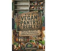 THE VEGAN PANTRY RESET: How to Clear, Restock, and Organize Your Kitchen for a Lifelong Plant-Based Lifestyle