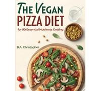 The Vegan Pizza Diet for 90 Essential Nutrients Getting: How to Eat Better & Smarter than Most for Optimal Health with Pizza!
