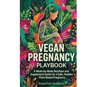 THE VEGAN PREGNANCY PLAYBOOK: A W y-Week Nutrition and Supplement Guide for a Safe, Healthy Plant-Based Pregnancy