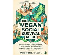 THE VEGAN SOCIAL SURVIVAL GUIDE: How to Handle Family Dinners, Office Parties, and Pushback Without Stress or Compromise