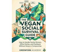 THE VEGAN SOCIAL SURVIVAL GUIDE: How to Handle Family Dinners, Office Parties, and Pushback Without Stress or Compromise