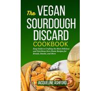 THE VEGAN SOURDOUGH DISCARD COOKBOOK: Easy Guide to Crafting the Most Delicious and Nutritious Zero-Waste Recipes for Breads, Snacks, and More