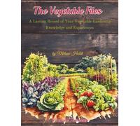 The Vegetable Files: A Lasting Record of Your Vegetable Gardening Knowledge and Experiences
