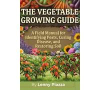 The Vegetable Growing Guide: A Field Manual for Identifying Pests, Curing Disease, and Restoring Soil