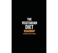 The Vegetarian Diet Roadmap: Unlock the Secrets to Vegetarian Weight Loss and Create a Lifestyle You Love