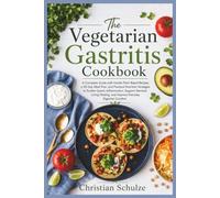 The Vegetarian Gastritis Cookbook: A Complete Guide with Gentle Plant-Based Recipes, a 30-Day Meal Plan, and Practical Nutrition Strategies to Soothe ... and Improve Everyday Digestive Comfort