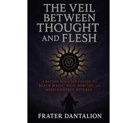 The Veil Between Thought and Flesh: A British Magician’s Guide to Black Magic, Sigil Sorcery, and Mind Control Rituals