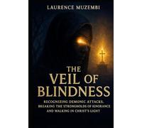 THE VEIL OF BLINDNESS: Recognizing Demonic Attacks, Breaking the Strongholds of Ignorance, and Walking in Christ's Light