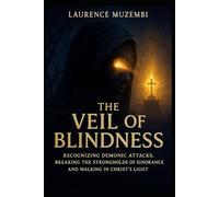 THE VEIL OF BLINDNESS: Recognizing Demonic Attacks, Breaking the Strongholds of Ignorance, and Walking in Christ's Light