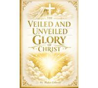 The Veiled and Unveiled Glory of Christ: Gleanings from the Gospels and Revelation