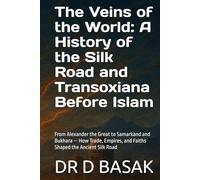 The Veins of the World: A History of the Silk Road and Transoxiana Before Islam: From Alexander the Great to Samarkand and Bukhara - How Trade, Empires, and Faiths Shaped the Ancient Silk Road