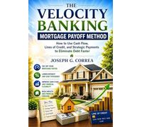 The Velocity Banking Mortgage Payoff Method: How to Use Cash Flow, Lines of Credit, and Strategic Payments to Eliminate Debt Faster: 6