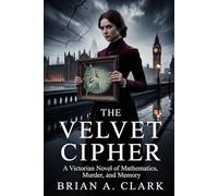 The Velvet Cipher: A Victorian Novel of Mathematics, Murder, and Memory