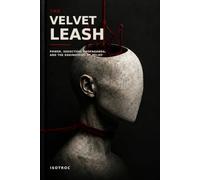 The Velvet Leash: Power, Seduction, Propaganda, and the Engineering of Belief