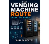 The Vending Machine Route Operating Manual: A Location-First System for Machine Economics, Stock Control, Service Planning and Building Your First 10-Machine Route
