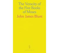 The Veracity of the Five Books of Moses: Argued From the Undesigned Coincidences to Be Found in Them, When Compared in Their Several Parts