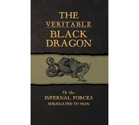 The Veritable Black Dragon: Or the Infernal Forces subjugated to man