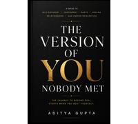 The Version of You Nobody Met: A Practical Guide to Self-Discovery, Confidence, Habits, Healing, Relationships, and Career Reinvention