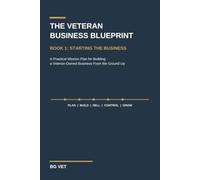 The Veteran Business Blueprint: Starting the Business: A Practical Mission Plan for Building a Veteran-Owned Business From the Ground Up