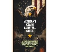 The Veteran's Claims Survival Guide: A Plain-English Field Manual for Navigating VA Disability, Appeals, and Benefits