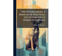 The Veterinarian. A Manual of Practical Use to Owners of Domestic Animals