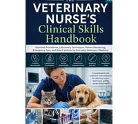THE VETERINARY NURSE'S Clinical Skills Handbook: Essential Procedures, Laboratory Techniques, Patient Monitoring, Emergency Care, and Best Practices for Everyday Veterinary Medicine
