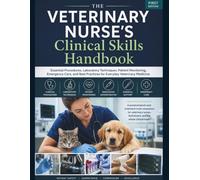 THE VETERINARY NURSE'S Clinical Skills Handbook: Essential Procedures, Laboratory Techniques, Patient Monitoring, Emergency Care, and Best Practices for Everyday Veterinary Medicine