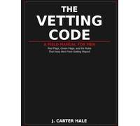 The Vetting Code: A Field Manual For Men - Red Flags, Green Flags, and the Rules That Keep Men From Getting Played