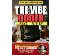The Vibe Coder: Build 10 Real Apps in a Weekend With Zero Coding Experience - A Beginner's Guide to Claude Code and Vibe Coding
