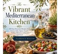 The Vibrant Mediterranean Kitchen: 100 Sun-Drenched Recipes from Greece, Italy, Spain, France, Turkey, Morocco, Lebanon and Israel