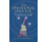 The Vibrational Universe: Harnessing the Power of Thought to Consciously C...