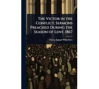 The Victor in the Conflict. Sermons Preached During the Season of Lent, 1867