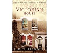 The Victorian House: Domestic Life from Childbirth to Deathbed