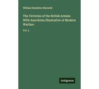 The Victories of the British Armies With Anecdotes Illustrative of Modern Warfare: Vol. 2