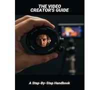 The Video Creator'S Guide: A Step-By-Step Handbook