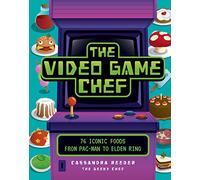 The Video Game Chef: 76 Iconic Foods from Pac-Man to Elden Ring