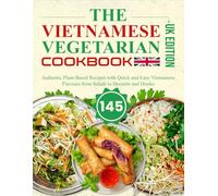 The Vietnamese Vegetarian Cookbook UK Edition: 145 Authentic Plant-Based Recipes with Quick and Easy Vietnamese Flavours from Salads to Desserts and Drinks