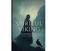 The Viking Spirit / Spiritul Viking: Embracing Life with Courage and Resilience / Îmbr¿¿i¿ând Via¿a cu Curaj ¿i Rezilien¿¿