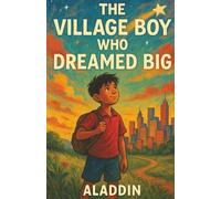 The Village Boy Who Dreamed Big: A Motivational Tale of Courage, Hard Work, and Achieving Your Dreams