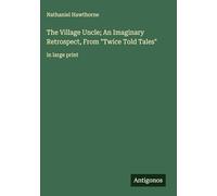 The Village Uncle; An Imaginary Retrospect, From "Twice Told Tales": in large print