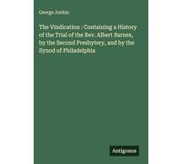The Vindication : Containing a History of the Trial of the Rev. Albert Barnes, by the Second Presbytery, and by the Synod of Philadelphia