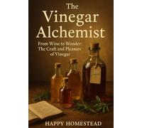 The Vinegar Alchemist: From Wine to Wonder: The Craft and Pleasure of Vinegar