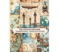 The Vintage Explorer: Steampunk Maps - Oceanic Blue Edition: Ocean-Inspired Vintage Maps for Journals, Collage & Creative Projects